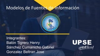 Integrantes:
Balón Tigrero Henry
Sánchez Cumanicho Gabriel
Gonzalez Beltran Jose
Modelos de Fuentes de Información
 