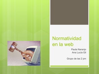 Normatividad
en la web
Paula Naranjo
Ana Lucía Gil
Grupo de las 2 pm
 