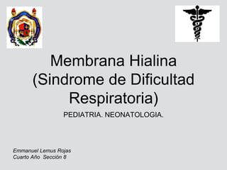 Membrana Hialina
(Sindrome de Dificultad
Respiratoria)
PEDIATRIA. NEONATOLOGIA.
Emmanuel Lemus Rojas
Cuarto Año Sección 8
 