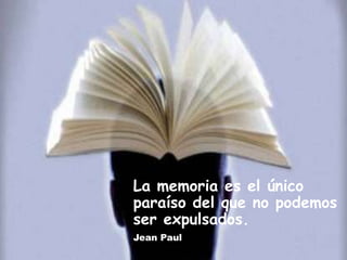 La memoria es el único
paraíso del que no podemos
ser expulsados.
Jean Paul
 