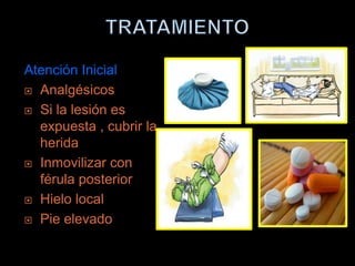 Atención Inicial
 Analgésicos

 Si la lesión es
  expuesta , cubrir la
  herida
 Inmovilizar con
  férula posterior
 Hielo local

 Pie elevado
 