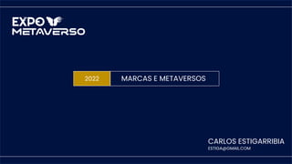 2022 MARCAS E METAVERSOS
CARLOS ESTIGARRIBIA
ESTIGA@GMAIL.COM
 