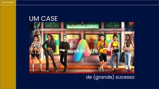 UM CASE
de (grande) sucesso
METAVERSO
 