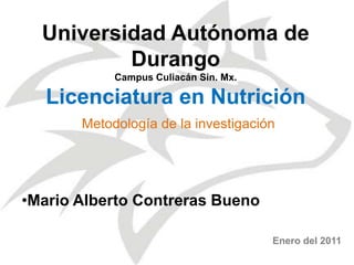 Universidad Autónoma de DurangoCampus Culiacán Sin. Mx.Licenciatura en Nutrición Metodología de la investigación  ,[object Object],Enero del 2011 