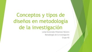 Conceptos y tipos de
diseños en metodología
de la investigación
Leidy Esmeralda Villamizar Romero
Metodología de la investigación
Grupo H2
 