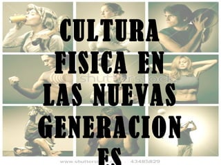 CULTURA FISICA EN LAS NUEVAS GENERACIONES 