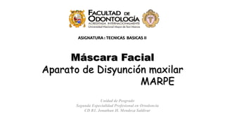 Unidad de Posgrado
Segunda Especialidad Profesional en Ortodoncia
CD R1. Jonathan H. Mendoza Saldivar
ASIGNATURA : TECNICAS BASICAS II
Máscara Facial
Aparato de Disyunción maxilar
MARPE
 