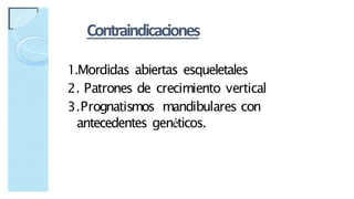 Contraindicaciones
1.Mordidas abiertas esqueletales
2. Patrones de crecimiento vertical
3.Prognatismos mandibulares con
antecedentes genéticos.
 