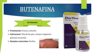 BUTENAFINA
BUTENAFINA:
 Presentación: Crema y solución
 Indicaciones: Tiña de los pies, cuerpo e inguinal y
pitiriasis versicolor
 Ejemplos comerciales: Derfina
 