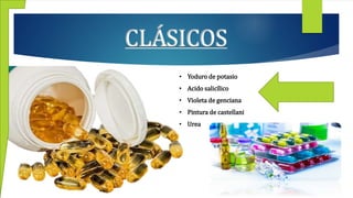 CLÁSICOS
• Yoduro de potasio
• Acido salicílico
• Violeta de genciana
• Pintura de castellani
• Urea
 