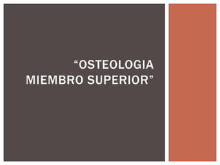 “OSTEOLOGIA
MIEMBRO SUPERIOR”
 