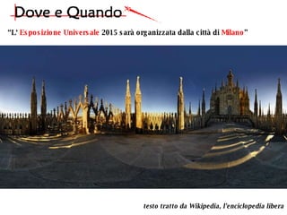 “ L‘  Esposizione Universale  2015 sarà organizzata dalla città di  Milano ” testo tratto da Wikipedia, l'enciclopedia libera 