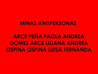 MINAS ANTIPERSONAS  ARCE PEÑA PAOLA ANDREA GÓMEZ ARCE LILIANA ANDREA OSPINA OSPINA LUISA FERNANDA 