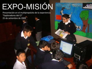 EXPO-MISIÓN Presentación en el multipropósito de la experiencia  “Exploradores del CI” 25 de setiembre de 2009 