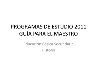 PROGRAMAS DE ESTUDIO 2011
   GUÍA PARA EL MAESTRO
    Educación Básica Secundaria
              Historia
 