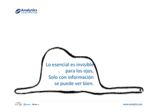Lo	
  esencial	
  es	
  invisible	
  
para	
  los	
  ojos,	
  
Solo	
  con	
  información	
  
se	
  puede	
  ver	
  bien.	
  
 