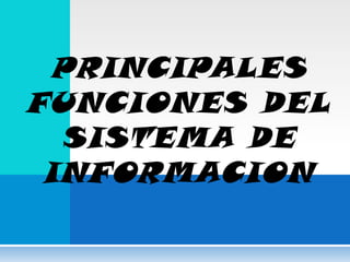 PRINCIPALES
FUNCIONES DEL
  SISTEMA DE
 INFORMACION
 