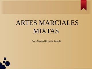 ARTES MARCIALES 
MIXTAS 
Por: Angelo De Luise Zelada 
 