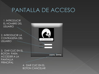1. INTRODUCIR
EL NOMBRE DEL
USUARIO
2. INTRODUCIR LA
CONTRASEÑA DEL
USUARIO
3. DAR CLIC EN EL
BOTON PARA
ACCEDER A LA
PANTALLA
PRINCIPAL
4. DAR CLIC EN EL
BOTON CANCELAR
 