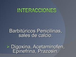 <ul><li>Barbitúricos Penicilinas, sales de calcio. </li></ul><ul><li>Digoxina, Acetaminofen, Epinefrina, Prazosin. </li></ul>