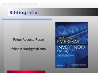 Introdução ao Mercado de Ações   Bibliografia Felipe Augusto Russo [email_address] 