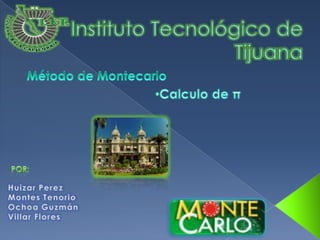 Instituto Tecnológico de Tijuana  Método de Montecarlo ,[object Object],Por: Huizar Perez Montes Tenorio Ochoa Guzmán Villar Flores 