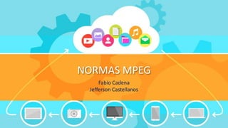NORMAS MPEG
Fabio Cadena
Jefferson Castellanos
 