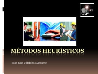 Métodos heurísticos José Luis Villalobos Morante 
