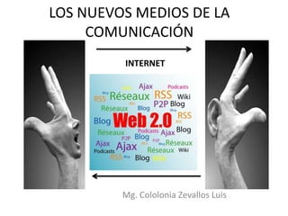 LOS NUEVOS MEDIOS DE LA
     COMUNICACIÓN
         INTERNET




         Mg. Cololonia Zevallos Luis
 