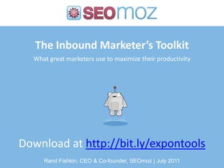 The Inbound Marketer’s ToolkitWhat great marketers use to maximize their productivity Download at http://bit.ly/expontools Rand Fishkin, CEO & Co-founder, SEOmoz | July 2011 