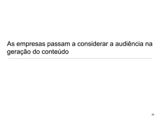 As empresas passam a considerar a audiência na geração do conteúdo28