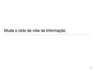 Muda o ciclo de vida da informação31