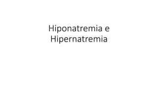 Hiponatremia e
Hipernatremia
 