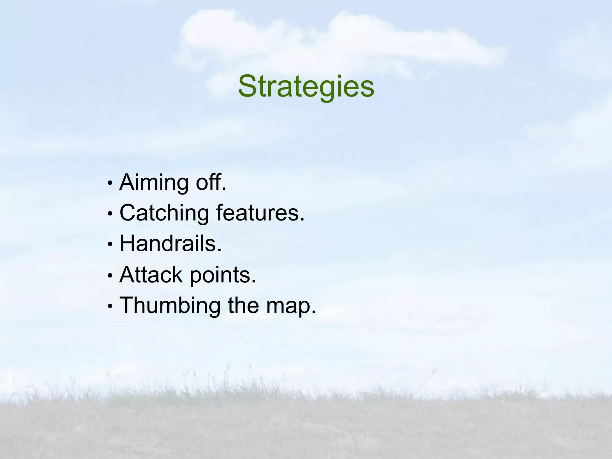 Strategies

● Aiming off.
● Catching features.

● Handrails.


● Attack points.

● Thumbing the map.
 