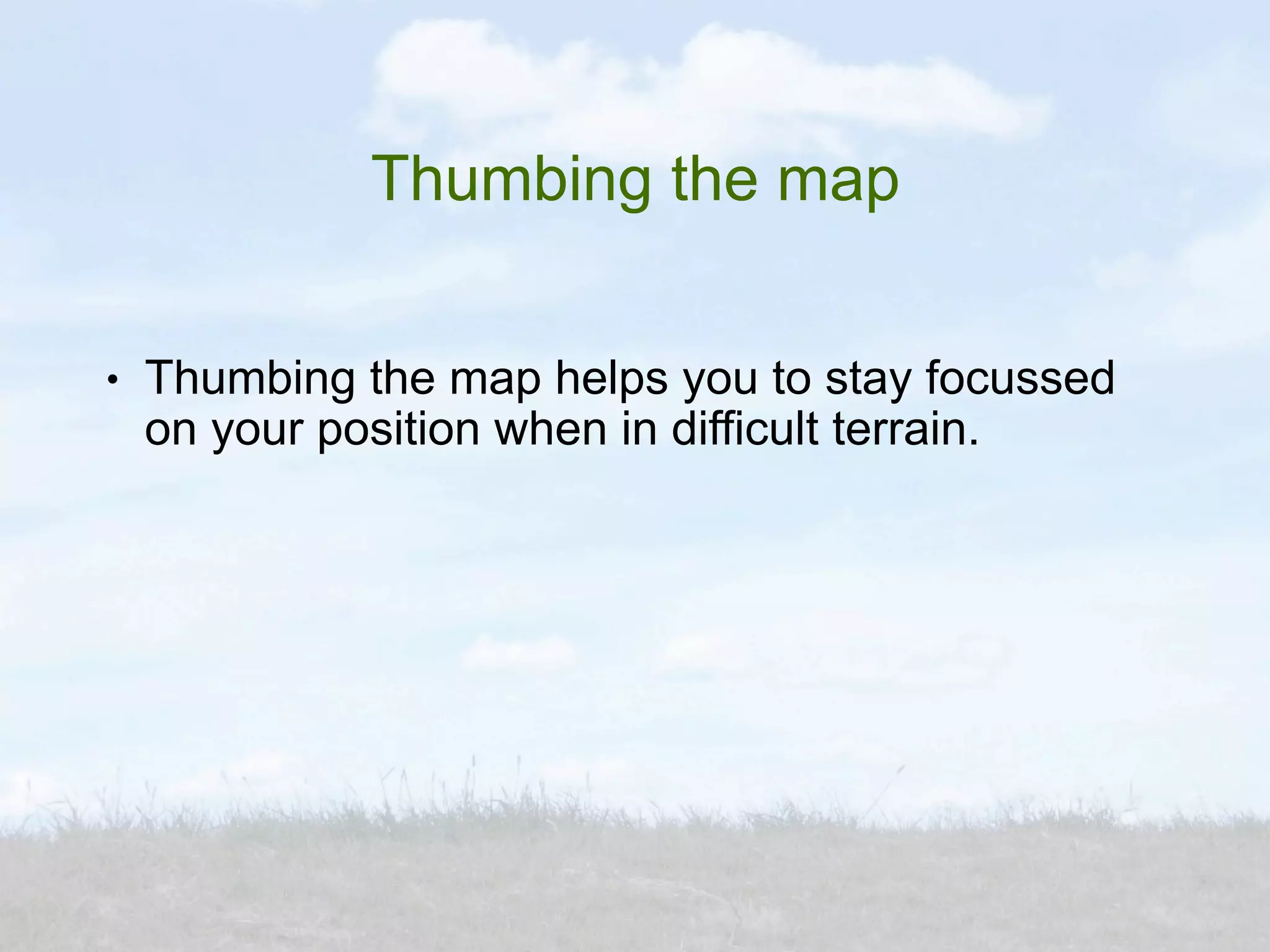 Thumbing the map

●   Thumbing the map helps you to stay focussed
    on your position when in difficult terrain.
 