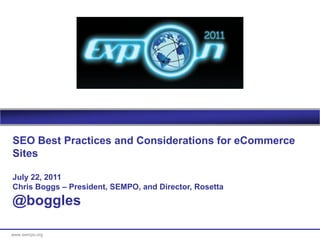 SEO Best Practices and Considerations for eCommerce
Sites

July 22, 2011
Chris Boggs – President, SEMPO, and Director, Rosetta
@boggles

www.sempo.org
 