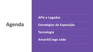 Agenda
APIs e Legados
Estratégias de Exposição
Tecnologia
Amanhã logo cedo
 