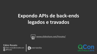 Fábio Rosato
fabio.rosato@sensedia.com
@frosato
www.slideshare.net/frosato/
Expondo APIs de back-ends
legados e travados
 