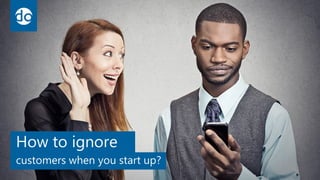 customers when you start
up?
How to ignore
 