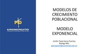 MODELOS DE
CRECIMIENTO
POBLACIONAL
MODELO
EXPONENCIAL
Jenifer Paola Garza Puentes
Biologa MSc
jgarzapuent@uniminuto.edu.co
 