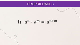 PROPRIEDADES
1) 𝑎𝑛
∙ 𝑎𝑚
= 𝑎𝑛+𝑚
 