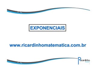www.ricardinhomatematica.com.brwww.ricardinhomatematica.com.br
EXPONENCIAISEXPONENCIAIS
 