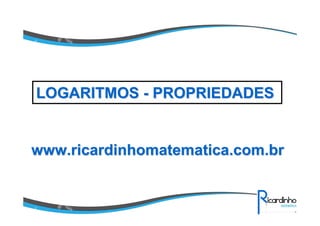 www.ricardinhomatematica.com.brwww.ricardinhomatematica.com.br
LOGARITMOSLOGARITMOS -- PROPRIEDADESPROPRIEDADES
 