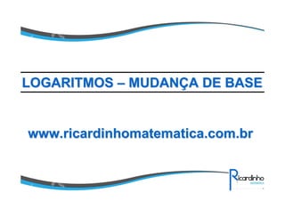 www.ricardinhomatematica.com.brwww.ricardinhomatematica.com.br
LOGARITMOSLOGARITMOS –– MUDANMUDANÇÇA DE BASEA DE BASE
 