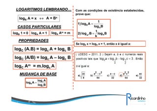 LOGARITIMOS LEMBRANDOLOGARITIMOS LEMBRANDO……
logB A = x ↔↔↔↔ A = Bx
CASOS PARTICULARESCASOS PARTICULARES
logB 1 = 0 logA A = 1
PROPRIEDADESPROPRIEDADES
logC (A.B) = logc A + logc B
logC (A/B) = logc A – logc B
logC Am = m.logc A
logA Am = m
MUDANMUDANÇÇA DE BASEA DE BASE
Blog
Alog
Alog
c
c
B =
Blog
k
1
Blog2)
Blog
1
Alog1)
AA
A
B
k =
=
Com as condições de existência estabelecidas,
prove que:
Se log2 x + log4 x = 1, então x é igual a:
 