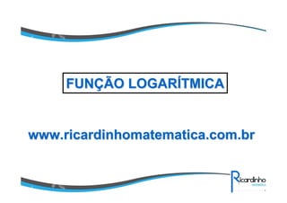 www.ricardinhomatematica.com.brwww.ricardinhomatematica.com.br
FUNFUNÇÇÃO LOGARÃO LOGARÍÍTMICATMICA
 