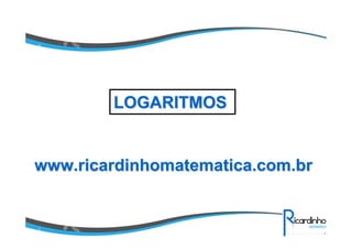 www.ricardinhomatematica.com.brwww.ricardinhomatematica.com.br
LOGARITMOSLOGARITMOS
 