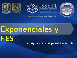 R1 Myriam Guadalupe Del Río Partida
Exponenciales y
FES
Medicina Física y Rehabilitación
 