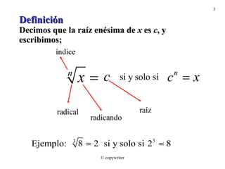 Definición Decimos que la raíz enésima de  x  es  c , y escribimos; © copywriter 