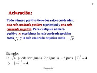 Aclaración: Todo número positivo tiene dos raíces cuadradas,  una raíz cuadrada positiva  o principal y  una raíz  cuadrada negativa . Para cualquier número  positivo  x,  escribimos la raíz cuadrada positiva como  y la raíz cuadrada negativa como  .  © copywriter 